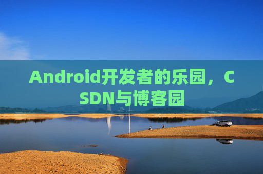 Android开发者的乐园，CSDN与博客园