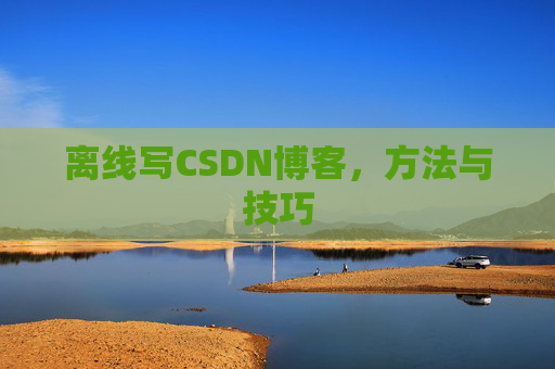 离线写CSDN博客，方法与技巧