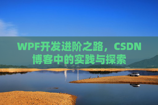 WPF开发进阶之路，CSDN博客中的实践与探索